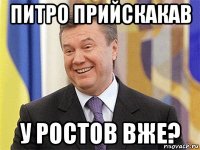 питро прийскакав у ростов вже?