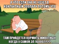 а что если она не хочет в контактный зоопарк потому что там прийдется кормить животных когда у самой зп 16000????