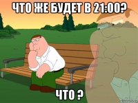 что же будет в 21:00? что ?