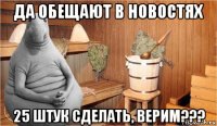 да обещают в новостях 25 штук сделать, верим???