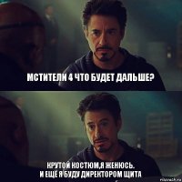 Мстители 4 что будет дальше? Крутой костюм,я женюсь.
И ещё я буду директором Щита