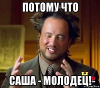 потому что саша - молодец!