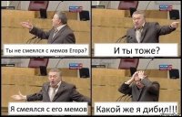 Ты не смеялся с мемов Егора? И ты тоже? Я смеялся с его мемов Какой же я дибил!!!