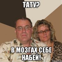 тату? в мозгах себе набей!