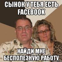 сынок у тебя есть facebook найди мне бесполезную работу