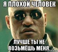 я плохой человек лучше ты не возьмёшь меня.