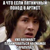 а что если пятничный поход в артист уже начинает планироваться на "мамах сарапула"?