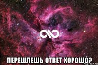  перешлешь ответ хорошо?