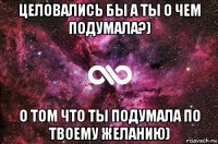 целовались бы а ты о чем подумала?) о том что ты подумала по твоему желанию)