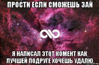 прости если сможешь зай я написал этот комент как лучшей подруге хочешь удалю