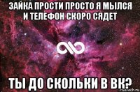 зайка прости просто я мылся и телефон скоро сядет ты до скольки в вк?