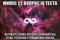 минус 22 вопрос iq теста вставьте слово, которое означало бы то же, что и она, стоящие вне скобок