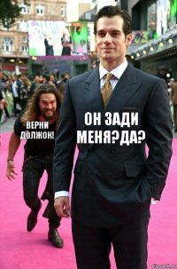 он зади меня?да? верни должок!