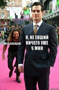 Я, не евший ничего уже 5 мин Моя бабушка