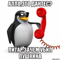 алло,это дантес? питар зачем убил пушкина