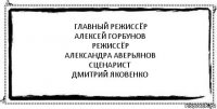 Главный режиссёр
Алексей Горбунов
Режиссёр
Александра Аверьянов
Сценарист
Дмитрий Яковенко 