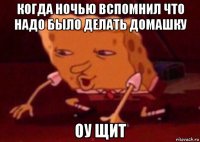 когда ночью вспомнил что надо было делать домашку оу щит