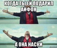 когда ты ей подарил айфон а она наски