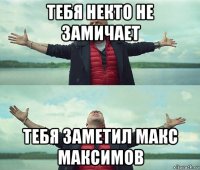 тебя некто не замичает тебя заметил макс максимов