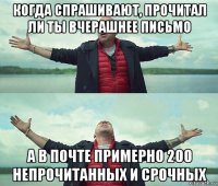 когда спрашивают, прочитал ли ты вчерашнее письмо а в почте примерно 200 непрочитанных и срочных