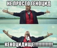 не просто геноцид а кеноцидище!!!!!!!!!!!!!