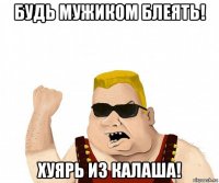 будь мужиком блеять! хуярь из калаша!