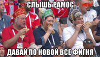 слышь рамос давай по новой все фигня