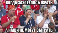 когда захотелось жрать а наши не могут выграть