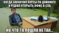 когда закончил курсы по дайвингу и решил открыть офис в спб но что-то пошло не так...