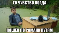 то чувство когда пошёл по романа путям