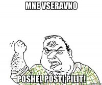 mne vseravno poshel posti pilit!