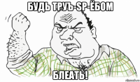 будь труъ-sp-ёбом блеать!