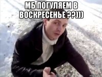 мб погуляем в воскресенье ??))) 