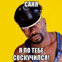 саня я по тебе соскучился!