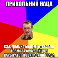 прикольний наца їхав діма на мопеді отказали тормоза сунув яйця в карбіратор повилазили глаза