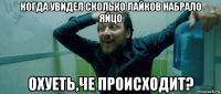 когда увидел сколько лайков набрало яйцо охуеть,че происходит?