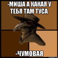 -миша а какая у тебя там туса -чумовая