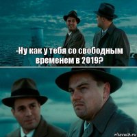 -Ну как у тебя со свободным временем в 2019? 