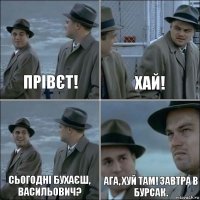 Прівєт! Хай! Сьогодні бухаєш, Васильович? Ага, хуй там! Завтра в бурсак.