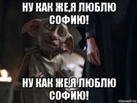 ну как же,я люблю софию! ну как же,я люблю софию!