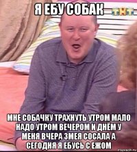 я ебу собак мне собачку трахнуть утром мало надо утром вечером и днём у меня вчера змея сосала а сегодня я ебусь с ежом