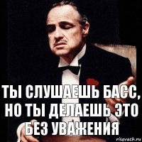 Ты слушаешь БАСС, но ты делаешь это без уважения