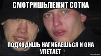 смотришьлежит сотка подходишь нагибаешься и она улетает