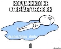 когда никто не отвечает тебе в вк :(