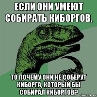 если они умеют собирать киборгов, то почему они не соберут киборга, который бы собирал киборгов?