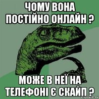 чому вона постійно онлайн ? може в неї на телефоні є скайп ?