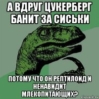 а вдруг цукерберг банит за сиськи потому что он рептилоид и ненавидит млекопитающих?