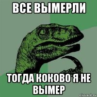 все вымерли тогда коково я не вымер