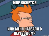 мне кажется или меня наебали с переводом?