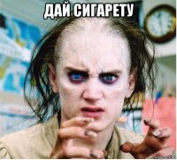 дай сигарету 